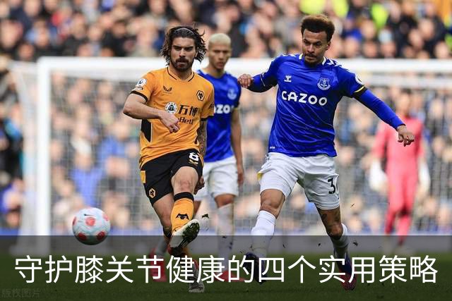 守护膝关节健康的四个实用策略