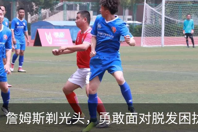 詹姆斯剃光头，勇敢面对脱发困扰