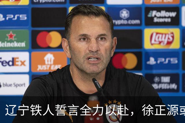 辽宁铁人誓言全力以赴，徐正源或将首次施展真招