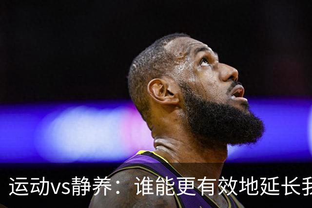 运动vs静养：谁能更有效地延长我们的生命？